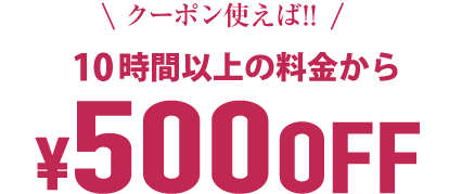 10時間以上料金¥500OFF